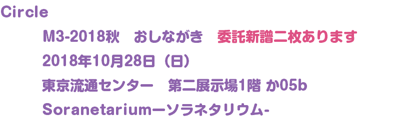 Circle M3-2018秋　おしながき　委託新譜二枚あります 2018年10月28日（日） 東京流通センター　第二展示場1階 か05b Soranetariumーソラネタリウム-